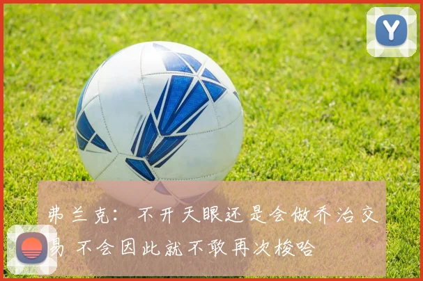 弗兰克：不开天眼还是会做乔治交易 不会因此就不敢再次梭哈
